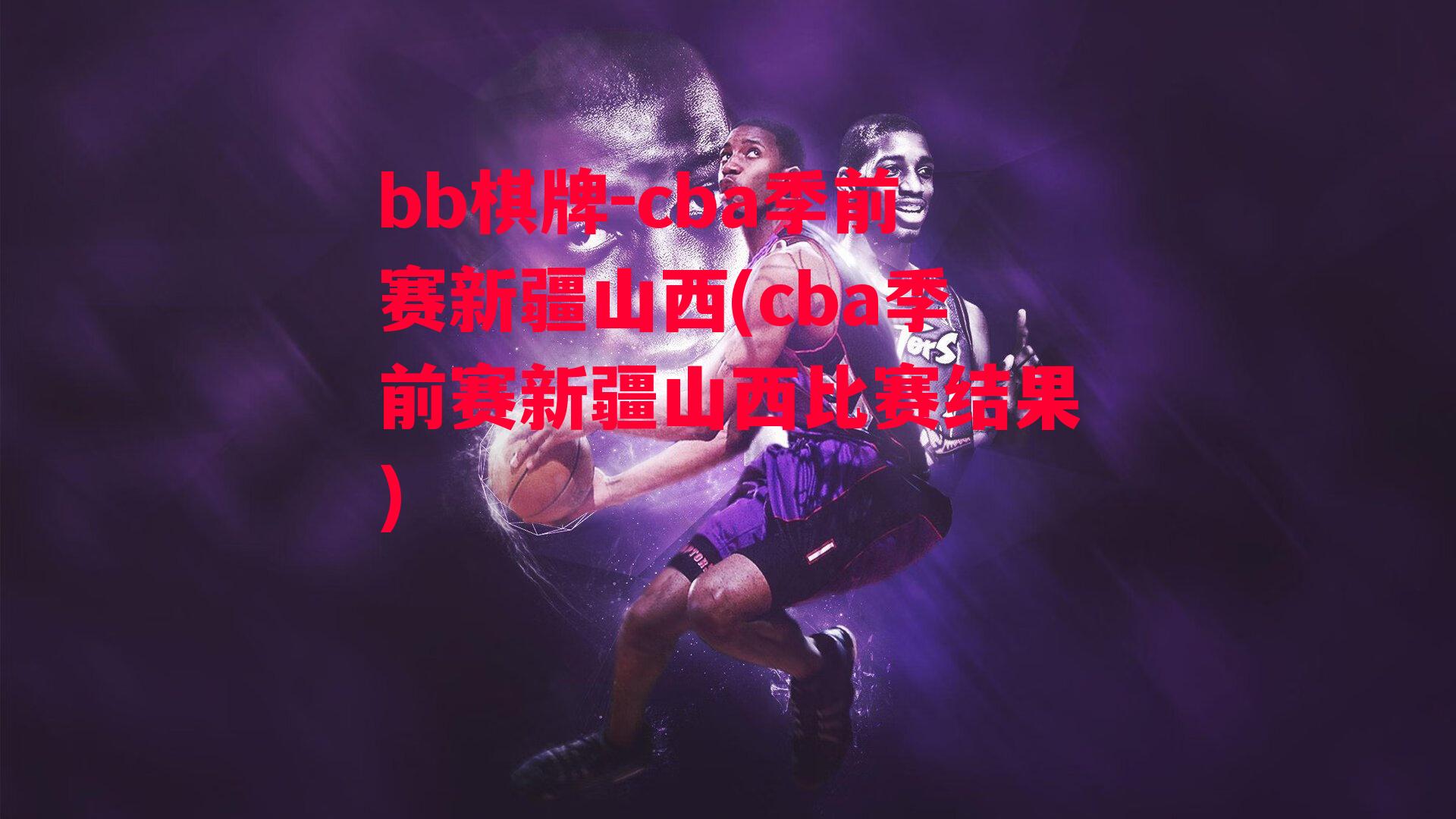 cba季前赛新疆山西(cba季前赛新疆山西比赛结果)